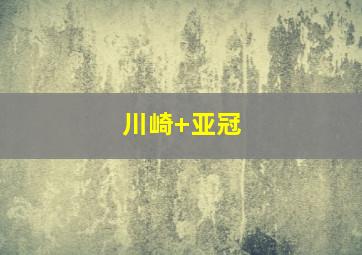 川崎 亚冠